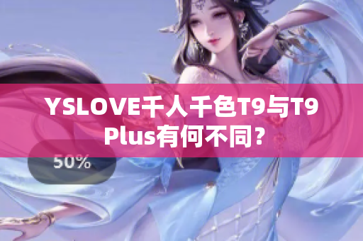 YSLOVE千人千色T9与T9 Plus有何不同？