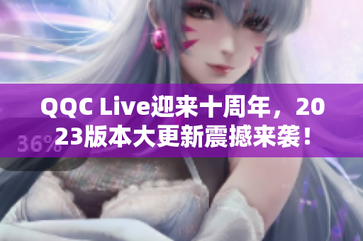 QQC Live迎来十周年，2023版本大更新震撼来袭！