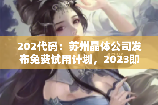 202代码：苏州晶体公司发布免费试用计划，2023即将开启