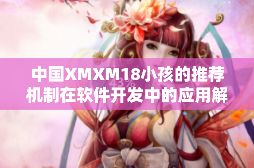 中国XMXM18小孩的推荐机制在软件开发中的应用解析