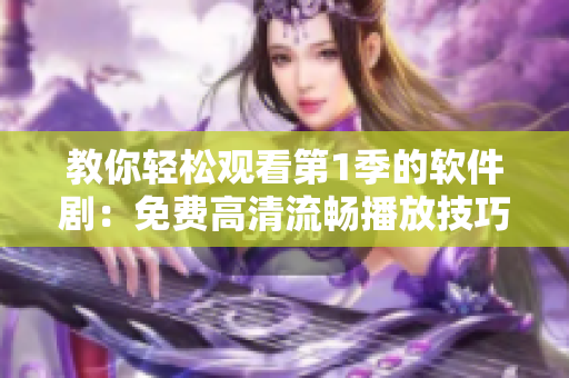 教你轻松观看第1季的软件剧：免费高清流畅播放技巧