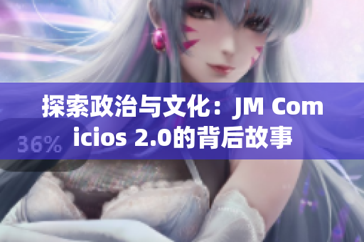 探索政治与文化：JM Comicios 2.0的背后故事