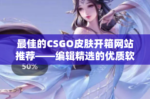 最佳的CSGO皮肤开箱网站推荐——编辑精选的优质软件专题报道