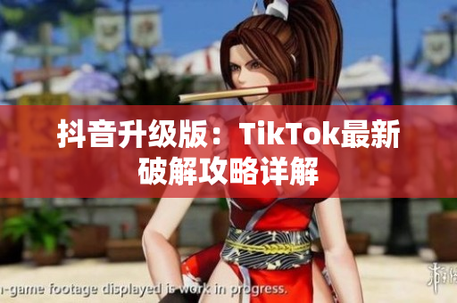 抖音升级版：TikTok最新破解攻略详解