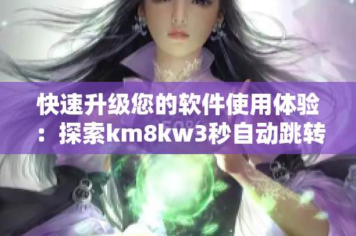 快速升级您的软件使用体验：探索km8kw3秒自动跳转技术