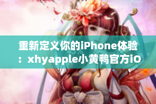 重新定义你的iPhone体验：xhyapple小黄鸭官方iOS重构指南