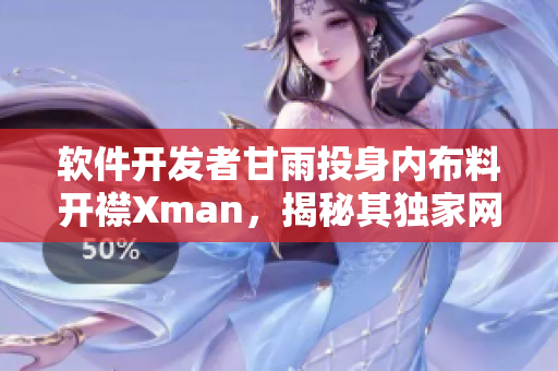 软件开发者甘雨投身内布料开襟Xman，揭秘其独家网络软件打造心得