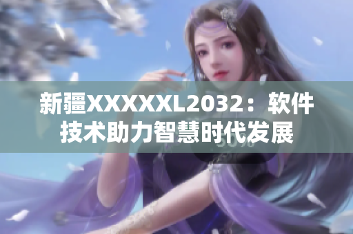 新疆XXXXXL2032：软件技术助力智慧时代发展