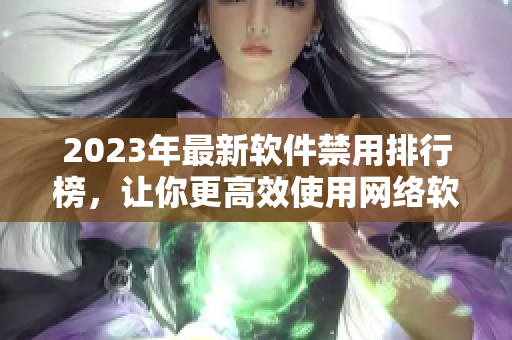 2023年最新软件禁用排行榜，让你更高效使用网络软件