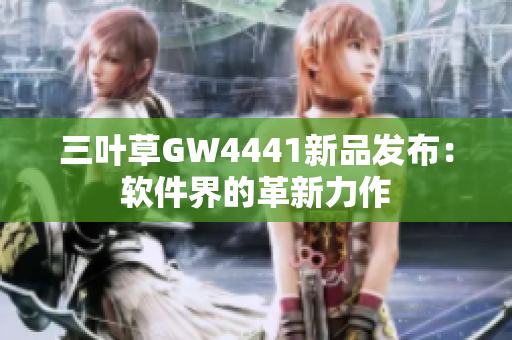 三叶草GW4441新品发布：软件界的革新力作