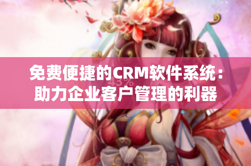 免费便捷的CRM软件系统：助力企业客户管理的利器