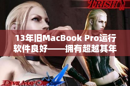 13年旧MacBook Pro运行软件良好——拥有超越其年龄的性能