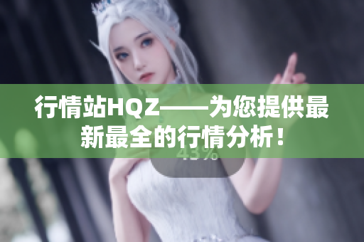 行情站HQZ——为您提供最新最全的行情分析！