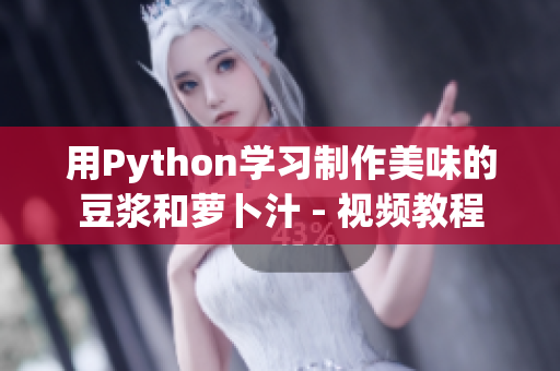 用Python学习制作美味的豆浆和萝卜汁 - 视频教程