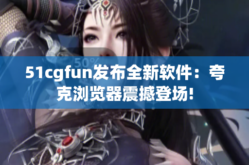 51cgfun发布全新软件：夸克浏览器震撼登场!