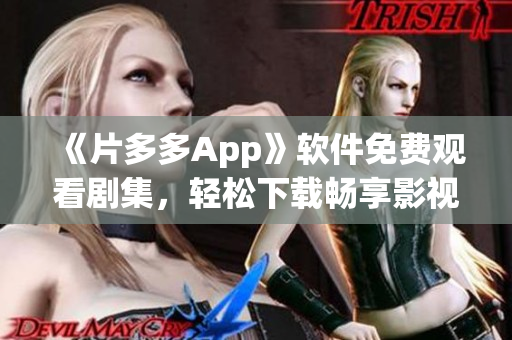 《片多多App》软件免费观看剧集，轻松下载畅享影视时光