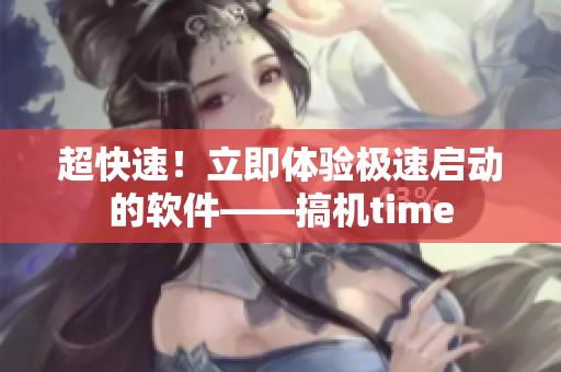 超快速！立即体验极速启动的软件——搞机time