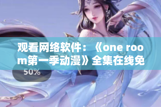 观看网络软件：《one room第一季动漫》全集在线免费观看