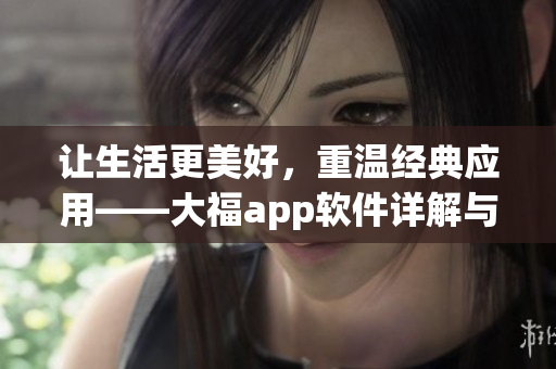 让生活更美好，重温经典应用——大福app软件详解与推荐