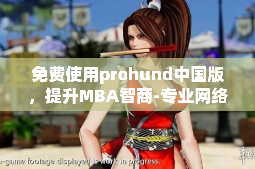 免费使用prohund中国版，提升MBA智商-专业网络软件编辑推荐