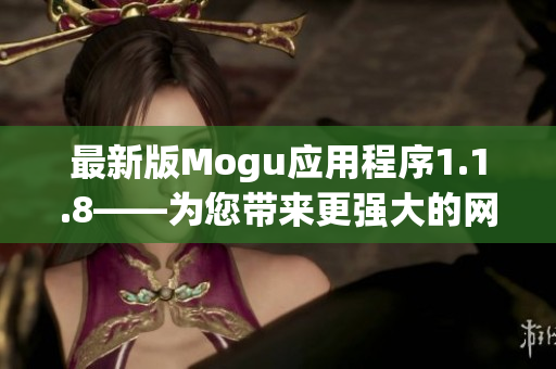 最新版Mogu应用程序1.1.8——为您带来更强大的网络软件体验