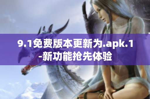 9.1免费版本更新为.apk.1-新功能抢先体验