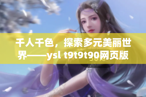 千人千色，探索多元美丽世界——ysl t9t9t90网页版启航