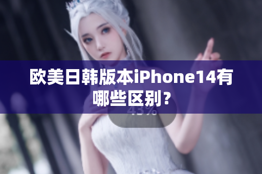 欧美日韩版本iPhone14有哪些区别？