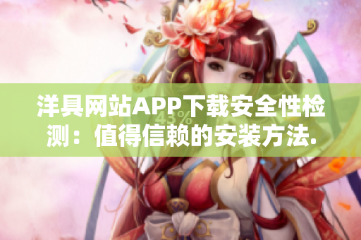 洋具网站APP下载安全性检测：值得信赖的安装方法.