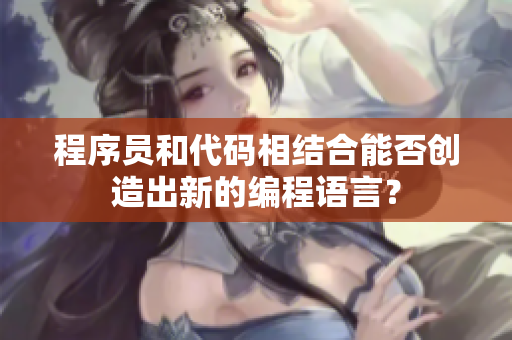 程序员和代码相结合能否创造出新的编程语言？