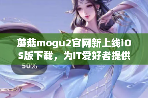 蘑菇mogu2官网新上线iOS版下载，为IT爱好者提供高效软件体验