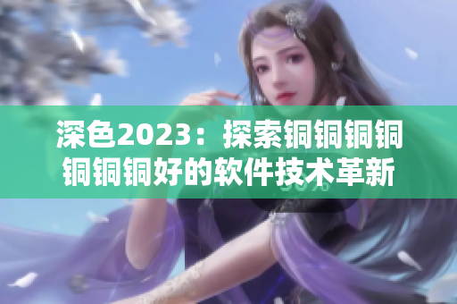 深色2023：探索铜铜铜铜铜铜铜好的软件技术革新