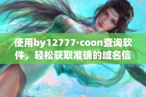 使用by12777·coon查询软件，轻松获取准确的域名信息