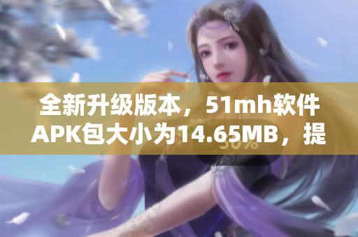 全新升级版本，51mh软件APK包大小为14.65MB，提供最佳用户体验