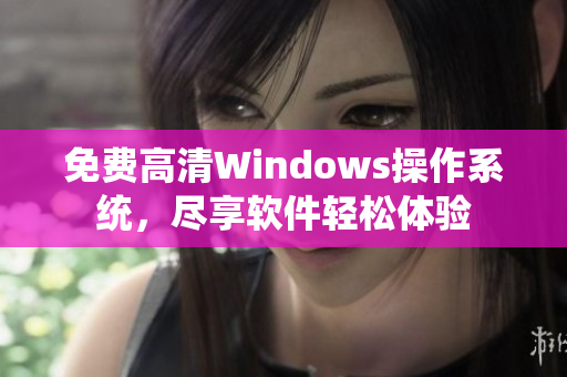 免费高清Windows操作系统，尽享软件轻松体验