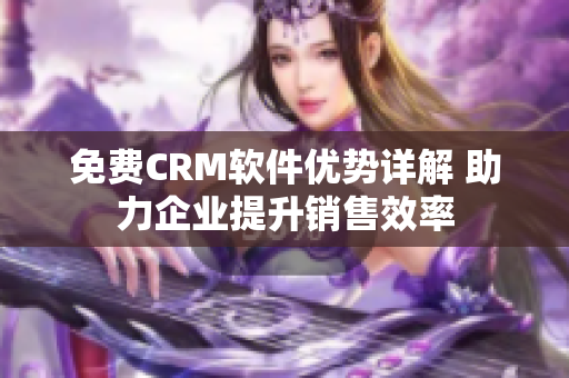 免费CRM软件优势详解 助力企业提升销售效率