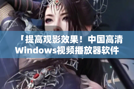 「提高观影效果！中国高清Windows视频播放器软件排名TOP5」