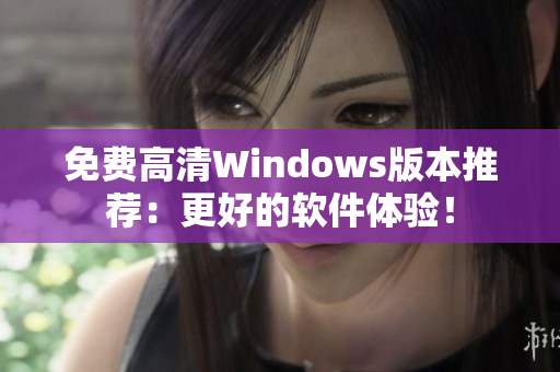 免费高清Windows版本推荐：更好的软件体验！