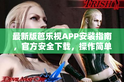 最新版芭乐视APP安装指南，官方安全下载，操作简单易上手