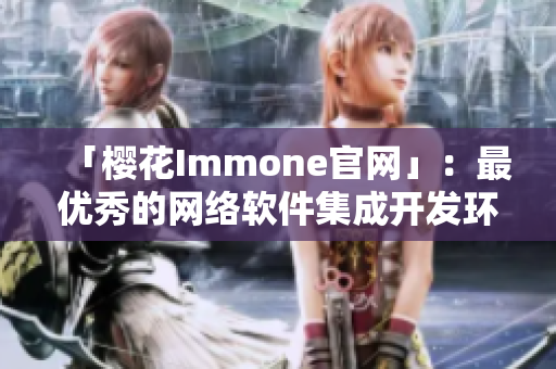 「樱花Immone官网」：最优秀的网络软件集成开发环境