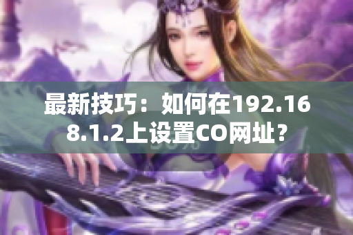 最新技巧：如何在192.168.1.2上设置CO网址？