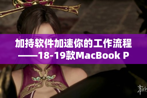 加持软件加速你的工作流程——18-19款MacBook Pro独家推荐