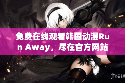 免费在线观看韩国动漫Run Away，尽在官方网站