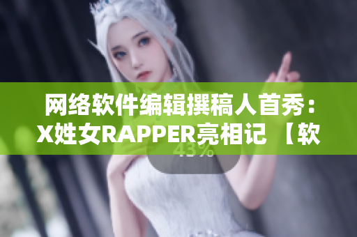 网络软件编辑撰稿人首秀：X姓女RAPPER亮相记 【软件编辑首秀】