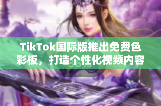 TikTok国际版推出免费色彩板，打造个性化视频内容