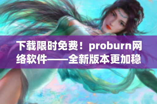 下载限时免费！proburn网络软件——全新版本更加稳定可靠