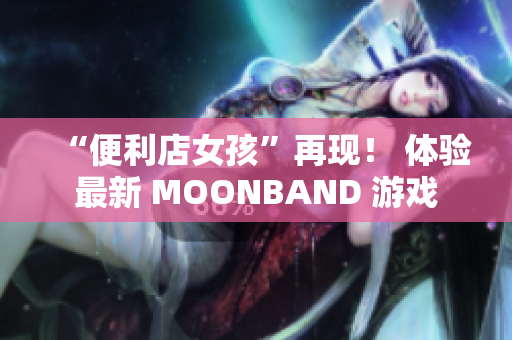 “便利店女孩”再现！ 体验最新 MOONBAND 游戏