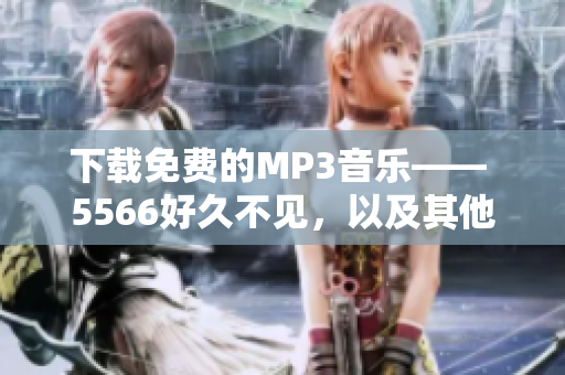 下载免费的MP3音乐—— 5566好久不见，以及其他数百万首歌曲的最佳软件。