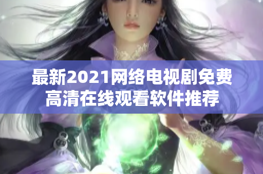 最新2021网络电视剧免费高清在线观看软件推荐