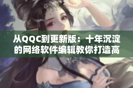 从QQC到更新版：十年沉淀的网络软件编辑教你打造高效程序